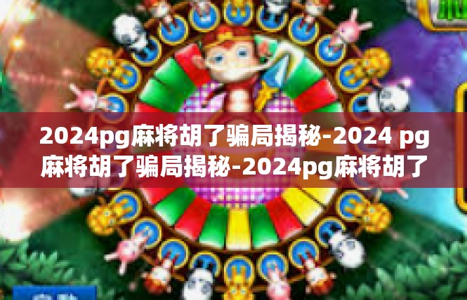 2024pg麻将胡了骗局揭秘-2024 pg麻将胡了骗局揭秘-2024pg麻将胡了骗局揭秘