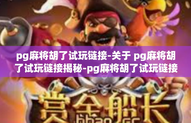 pg麻将胡了试玩链接-关于 pg麻将胡了试玩链接揭秘-pg麻将胡了试玩链接