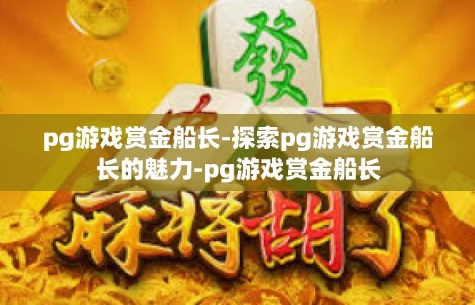 pg游戏赏金船长-探索pg游戏赏金船长的魅力-pg游戏赏金船长