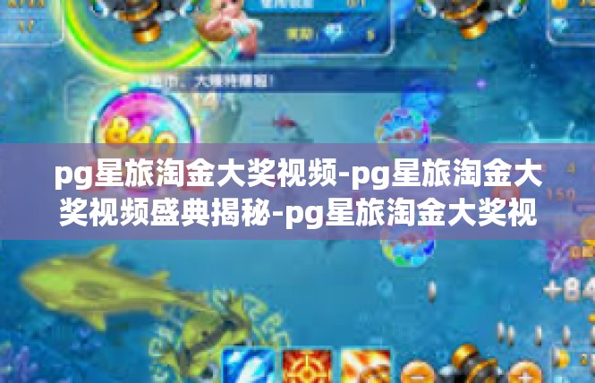 pg星旅淘金大奖视频-pg星旅淘金大奖视频盛典揭秘-pg星旅淘金大奖视频