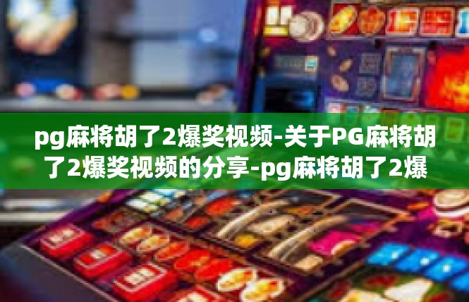 pg麻将胡了2爆奖视频-关于PG麻将胡了2爆奖视频的分享-pg麻将胡了2爆奖视频