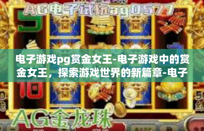电子游戏pg赏金女王-电子游戏中的赏金女王，探索游戏世界的新篇章-电子游戏pg赏金女王