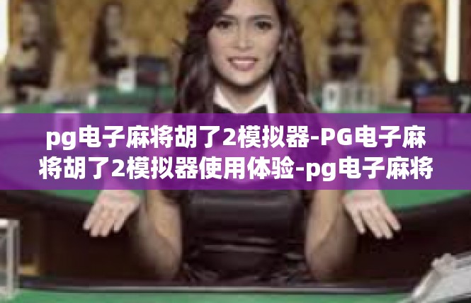 pg电子麻将胡了2模拟器-PG电子麻将胡了2模拟器使用体验-pg电子麻将胡了2模拟器