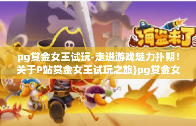pg赏金女王试玩-走进游戏魅力扑朔！关于P站赏金女王试玩之旅}pg赏金女王试玩