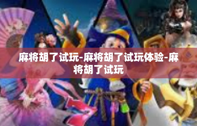 麻将胡了试玩-麻将胡了试玩体验-麻将胡了试玩