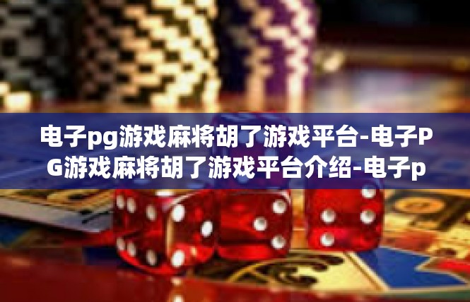 电子pg游戏麻将胡了游戏平台-电子PG游戏麻将胡了游戏平台介绍-电子pg游戏麻将胡了游戏平台
