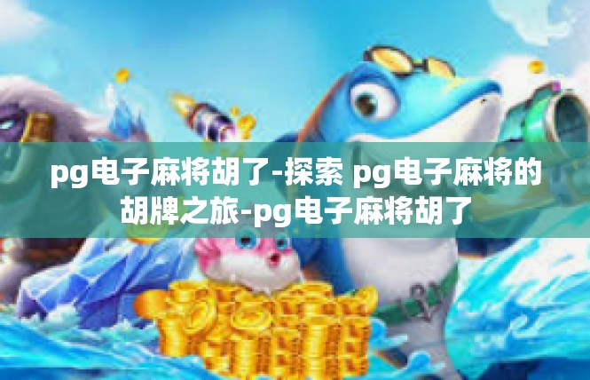 pg电子麻将胡了-探索 pg电子麻将的胡牌之旅-pg电子麻将胡了