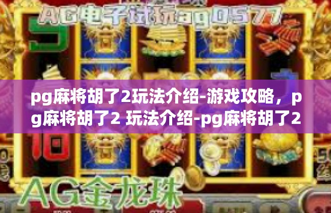 pg麻将胡了2玩法介绍-游戏攻略，pg麻将胡了2 玩法介绍-pg麻将胡了2玩法介绍