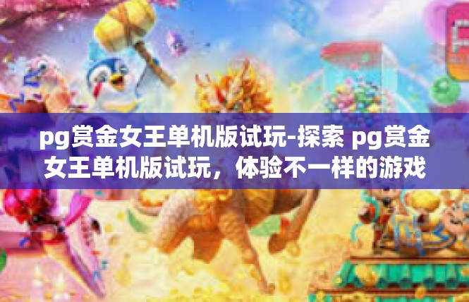 pg赏金女王单机版试玩-探索 pg赏金女王单机版试玩，体验不一样的游戏世界-pg赏金女王单机版试玩