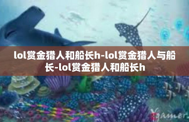 lol赏金猎人和船长h-lol赏金猎人与船长-lol赏金猎人和船长h