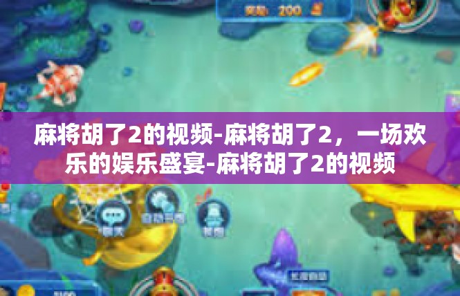 麻将胡了2的视频-麻将胡了2，一场欢乐的娱乐盛宴-麻将胡了2的视频