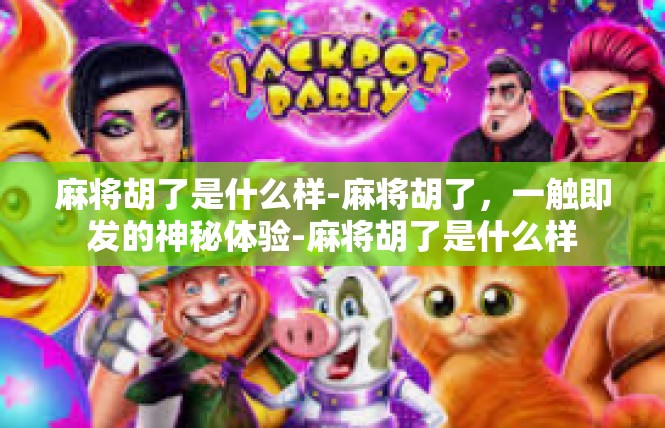 麻将胡了是什么样-麻将胡了，一触即发的神秘体验-麻将胡了是什么样