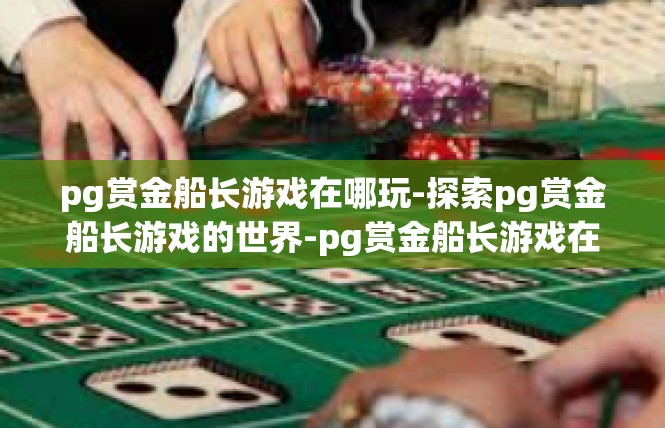 pg赏金船长游戏在哪玩-探索pg赏金船长游戏的世界-pg赏金船长游戏在哪玩