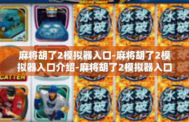 麻将胡了2模拟器入口-麻将胡了2模拟器入口介绍-麻将胡了2模拟器入口