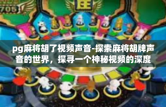 pg麻将胡了视频声音-探索麻将胡牌声音的世界，探寻一个神秘视频的深度解读-pg麻将胡了视频声音