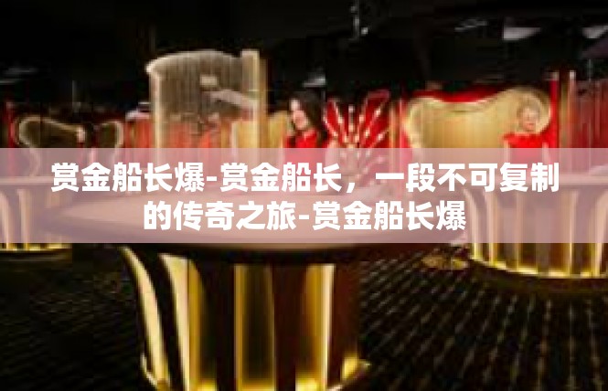 赏金船长爆-赏金船长，一段不可复制的传奇之旅-赏金船长爆