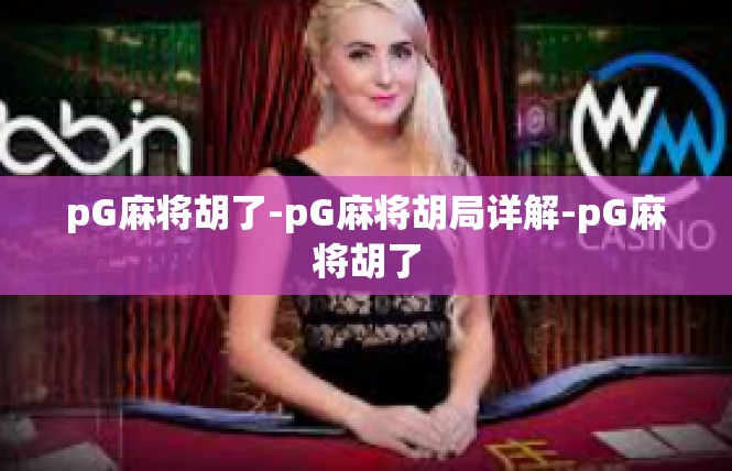 pG麻将胡了-pG麻将胡局详解-pG麻将胡了