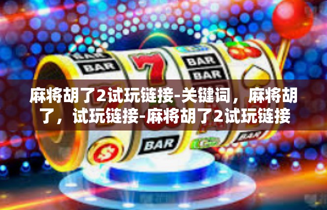 麻将胡了2试玩链接-关键词，麻将胡了，试玩链接-麻将胡了2试玩链接