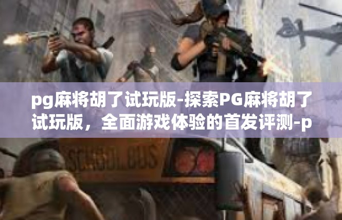 pg麻将胡了试玩版-探索PG麻将胡了试玩版，全面游戏体验的首发评测-pg麻将胡了试玩版