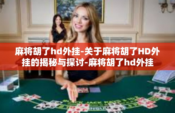 麻将胡了hd外挂-关于麻将胡了HD外挂的揭秘与探讨-麻将胡了hd外挂