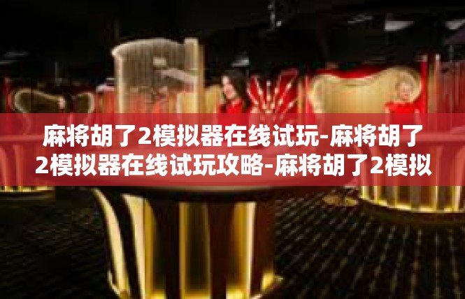 麻将胡了2模拟器在线试玩-麻将胡了2模拟器在线试玩攻略-麻将胡了2模拟器在线试玩