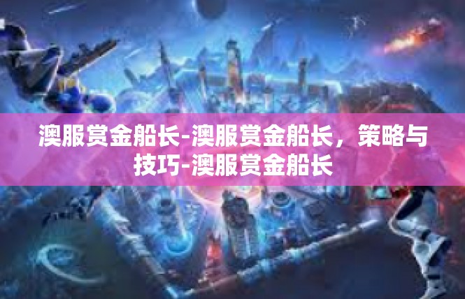澳服赏金船长-澳服赏金船长，策略与技巧-澳服赏金船长