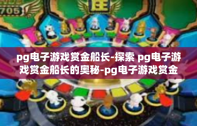 pg电子游戏赏金船长-探索 pg电子游戏赏金船长的奥秘-pg电子游戏赏金船长