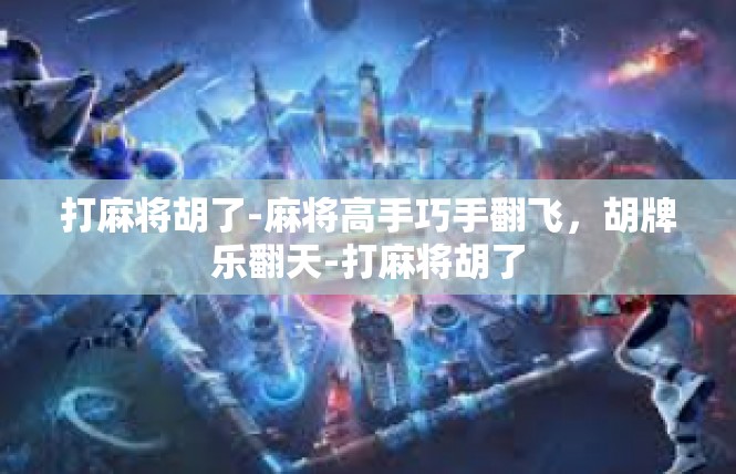 打麻将胡了-麻将高手巧手翻飞，胡牌乐翻天-打麻将胡了