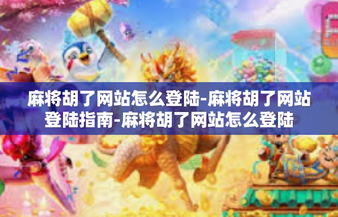 麻将胡了网站怎么登陆-麻将胡了网站登陆指南-麻将胡了网站怎么登陆