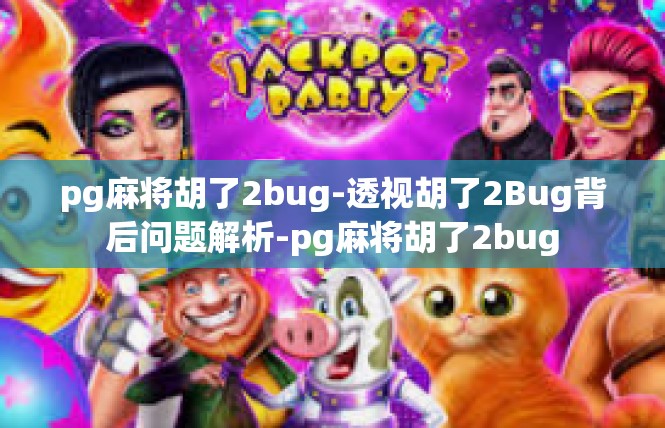 pg麻将胡了2bug-透视胡了2Bug背后问题解析-pg麻将胡了2bug