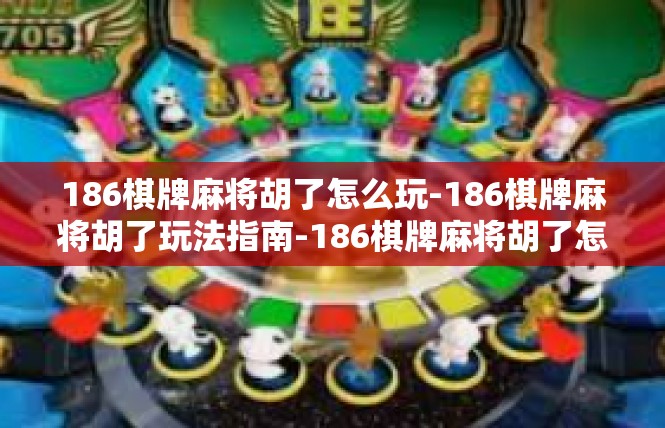 186棋牌麻将胡了怎么玩-186棋牌麻将胡了玩法指南-186棋牌麻将胡了怎么玩