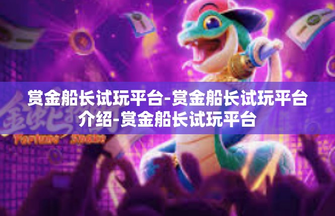 赏金船长试玩平台-赏金船长试玩平台介绍-赏金船长试玩平台