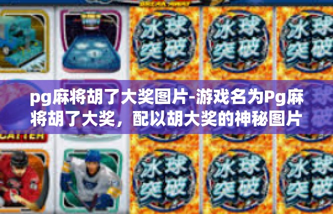 pg麻将胡了大奖图片-游戏名为Pg麻将胡了大奖，配以胡大奖的神秘图片为引，以下是相关文章的详细内容，pg麻将胡了大奖图片