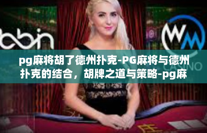 pg麻将胡了德州扑克-PG麻将与德州扑克的结合，胡牌之道与策略-pg麻将胡了德州扑克