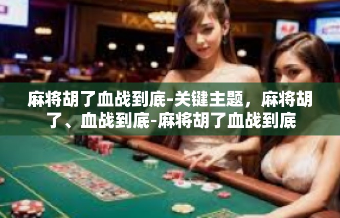 麻将胡了血战到底-关键主题，麻将胡了、血战到底-麻将胡了血战到底