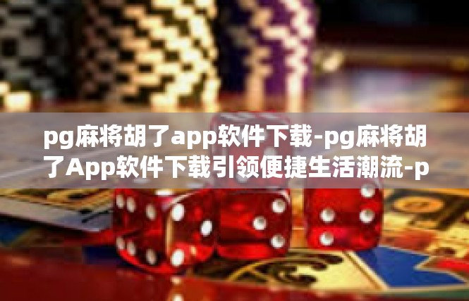 pg麻将胡了app软件下载-pg麻将胡了App软件下载引领便捷生活潮流-pg麻将胡了app软件下载