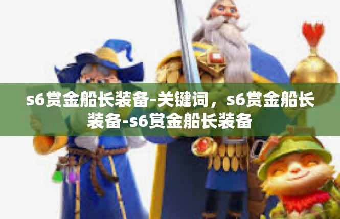 s6赏金船长装备-关键词，s6赏金船长装备-s6赏金船长装备