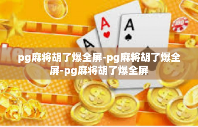 pg麻将胡了爆全屏-pg麻将胡了爆全屏-pg麻将胡了爆全屏