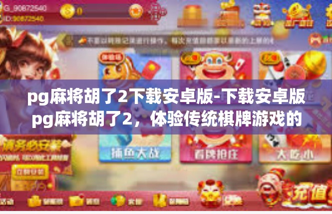 pg麻将胡了2下载安卓版-下载安卓版pg麻将胡了2，体验传统棋牌游戏的魅力-pg麻将胡了2下载安卓版
