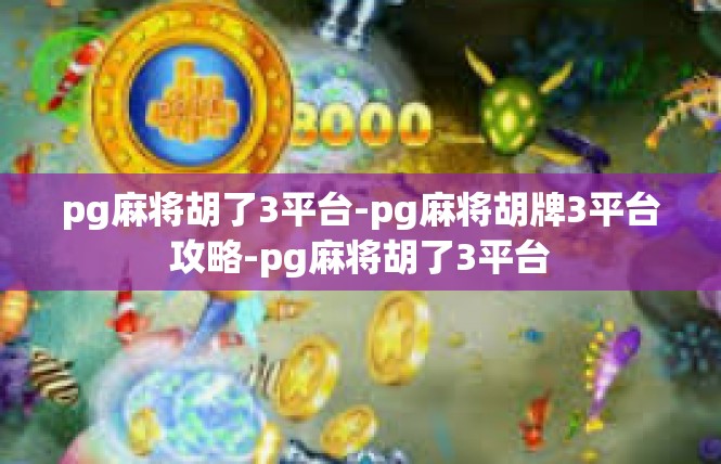 pg麻将胡了3平台-pg麻将胡牌3平台攻略-pg麻将胡了3平台