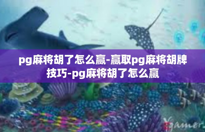pg麻将胡了怎么赢-赢取pg麻将胡牌技巧-pg麻将胡了怎么赢