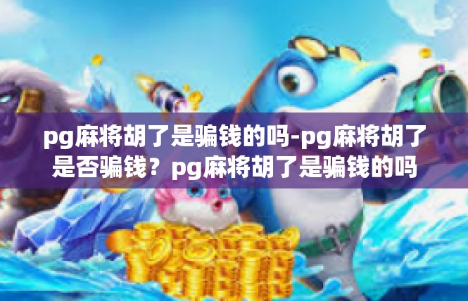pg麻将胡了是骗钱的吗-pg麻将胡了是否骗钱？pg麻将胡了是骗钱的吗