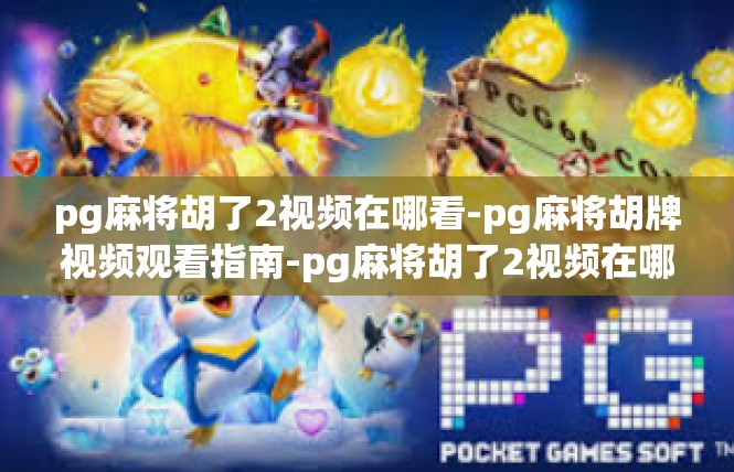 pg麻将胡了2视频在哪看-pg麻将胡牌视频观看指南-pg麻将胡了2视频在哪看
