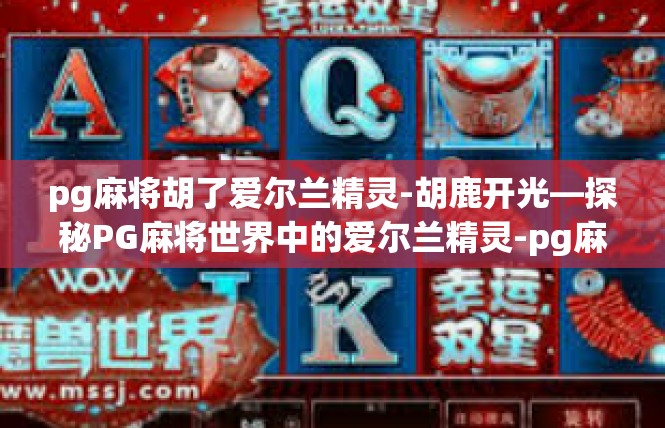 pg麻将胡了爱尔兰精灵-胡鹿开光—探秘PG麻将世界中的爱尔兰精灵-pg麻将胡了爱尔兰精灵