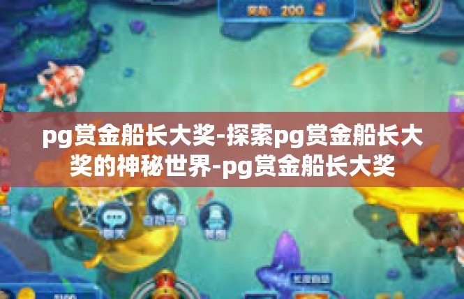 pg赏金船长大奖-探索pg赏金船长大奖的神秘世界-pg赏金船长大奖