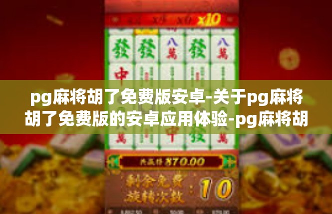 pg麻将胡了免费版安卓-关于pg麻将胡了免费版的安卓应用体验-pg麻将胡了免费版安卓
