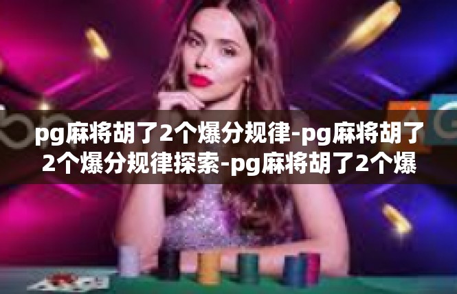 pg麻将胡了2个爆分规律-pg麻将胡了2个爆分规律探索-pg麻将胡了2个爆分规律