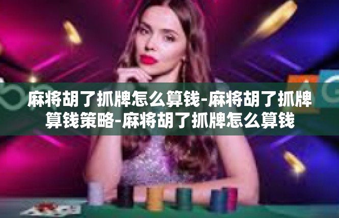 麻将胡了抓牌怎么算钱-麻将胡了抓牌算钱策略-麻将胡了抓牌怎么算钱