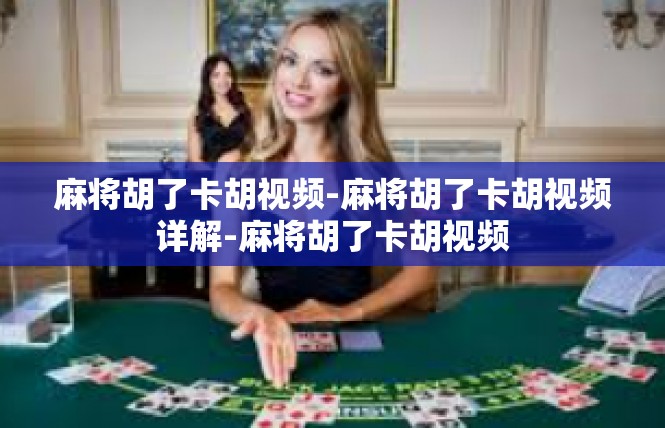 麻将胡了卡胡视频-麻将胡了卡胡视频详解-麻将胡了卡胡视频