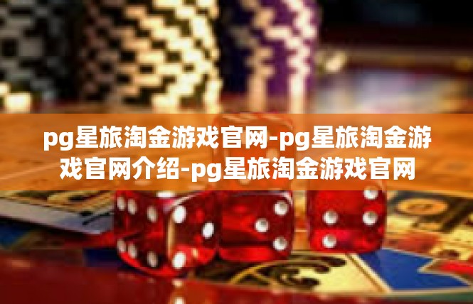 pg星旅淘金游戏官网-pg星旅淘金游戏官网介绍-pg星旅淘金游戏官网